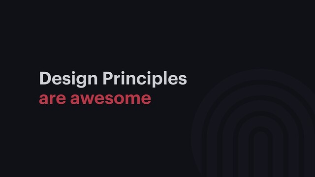 Design Principles
are awesome
1. Aligns team on shared values
2. Guides design decisions
3. Results in more consistency
