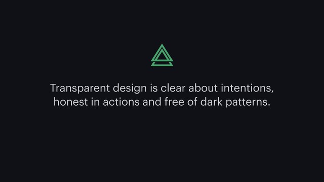 Transparent design is clear about intentions,
honest in actions and free of dark patterns.
