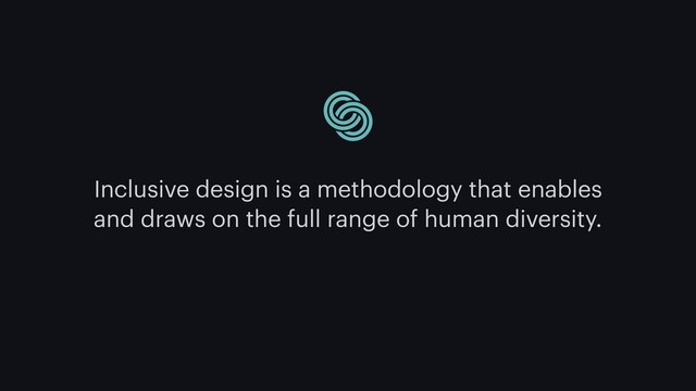 Inclusive design is a methodology that enables
and draws on the full range of human diversity.
