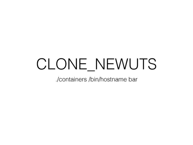 CLONE_NEWUTS
./containers /bin/hostname bar
