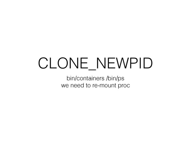 CLONE_NEWPID
bin/containers /bin/ps
we need to re-mount proc
