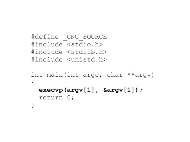 #define _GNU_SOURCE
#include 
#include 
#include 
int main(int argc, char **argv)
{
execvp(argv[1], &argv[1]);
return 0;
}
