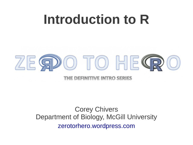 Introduction to R
Corey Chivers
Department of Biology, McGill University
zerotorhero.wordpress.com
