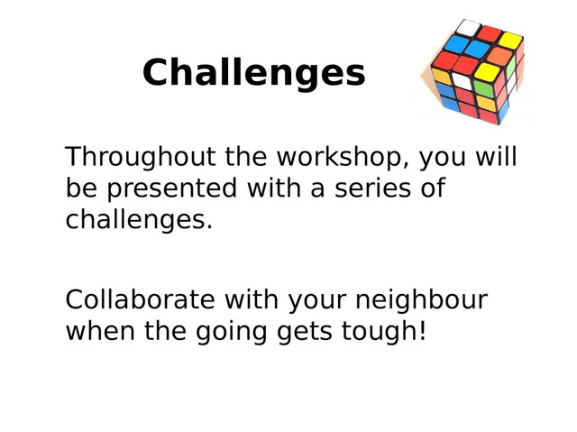 Challenges
Throughout the workshop, you will
be presented with a series of
challenges.
Collaborate with your neighbour
when the going gets tough!
