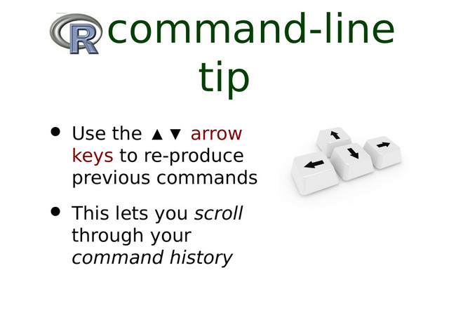 R command-line
tip
• Use the ▲▼ arrow
keys to re-produce
previous commands
• This lets you scroll
through your
command history
