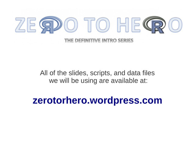 All of the slides, scripts, and data files
we will be using are available at:
zerotorhero.wordpress.com
