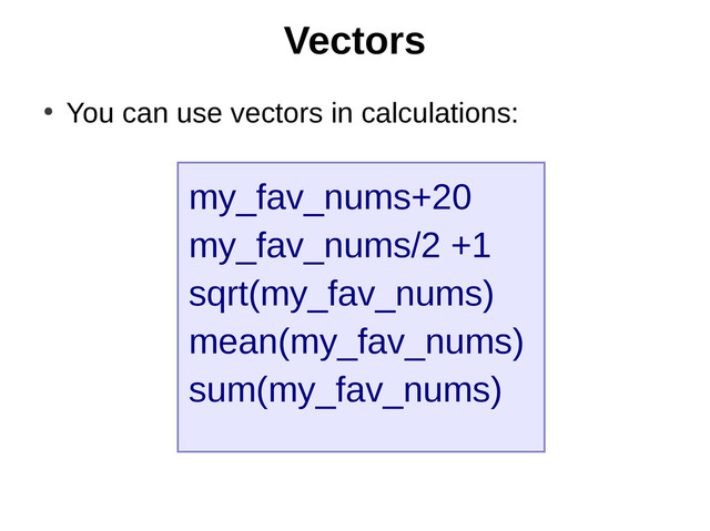 Vectors
my_fav_nums+20
my_fav_nums/2 +1
sqrt(my_fav_nums)
mean(my_fav_nums)
sum(my_fav_nums)
●
You can use vectors in calculations:
