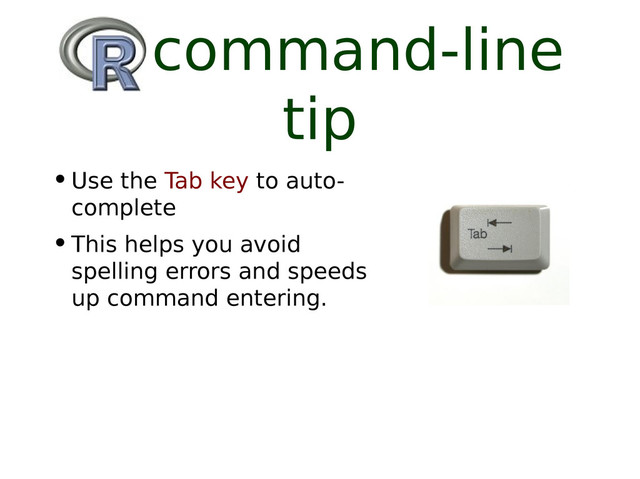 R command-line
tip
•Use the Tab key to auto-
complete
•This helps you avoid
spelling errors and speeds
up command entering.

