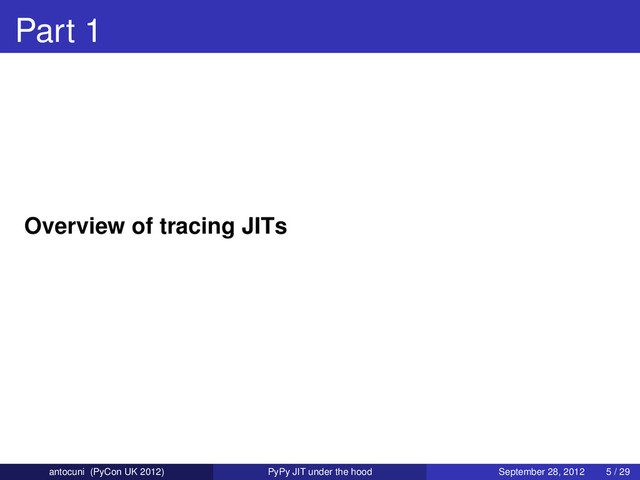 Part 1
Overview of tracing JITs
antocuni (PyCon UK 2012) PyPy JIT under the hood September 28, 2012 5 / 29
