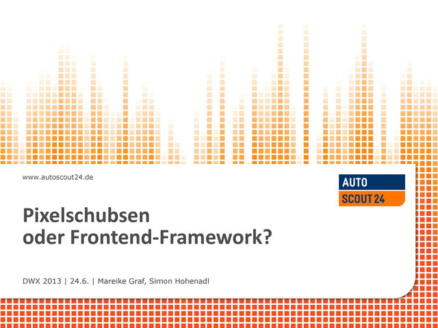 www.autoscout24.de
Pixelschubsen
oder Frontend-Framework?
DWX 2013 | 24.6. | Mareike Graf, Simon Hohenadl
