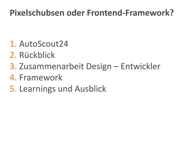 Pixelschubsen oder Frontend-Framework?
1. AutoScout24
2. Rückblick
3. Zusammenarbeit Design – Entwickler
4. Framework
5. Learnings und Ausblick
