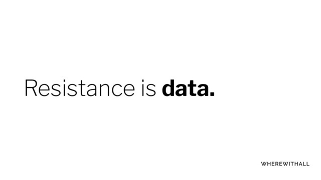 Resistance is data.
