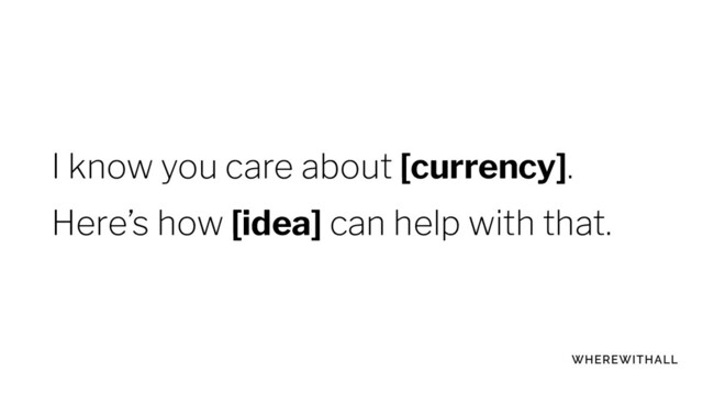 I know you care about [currency].
Here’s how [idea] can help with that.
