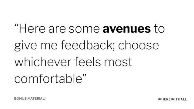 “Here are some avenues to
give me feedback; choose
whichever feels most
comfortable”
BONUS MATERIAL!
