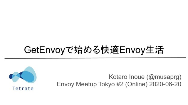 Kotaro Inoue (@musaprg)
Envoy Meetup Tokyo #2 (Online) 2020-06-20
GetEnvoyで始める快適Envoy生活
