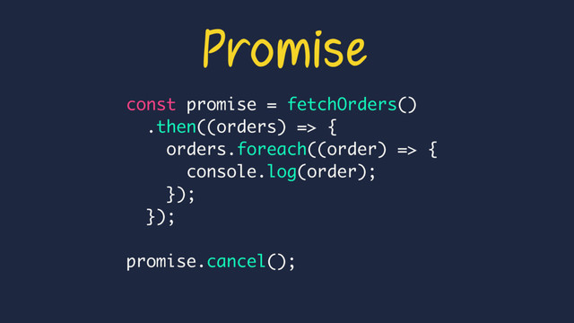 const promise = fetchOrders()
.then((orders) => {
orders.foreach((order) => {
console.log(order);
});
});
promise.cancel();
Promise
