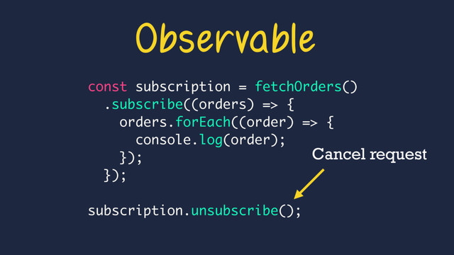 const subscription = fetchOrders()
.subscribe((orders) => {
orders.forEach((order) => {
console.log(order);
});
});
subscription.unsubscribe();
Observable
Cancel request
