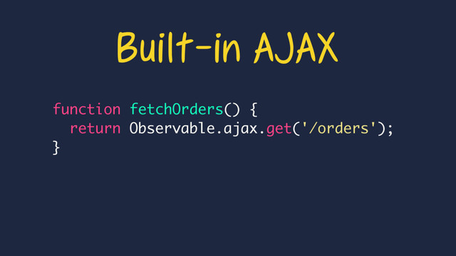 function fetchOrders() {
return Observable.ajax.get('/orders');
}
Built-in AJAX
