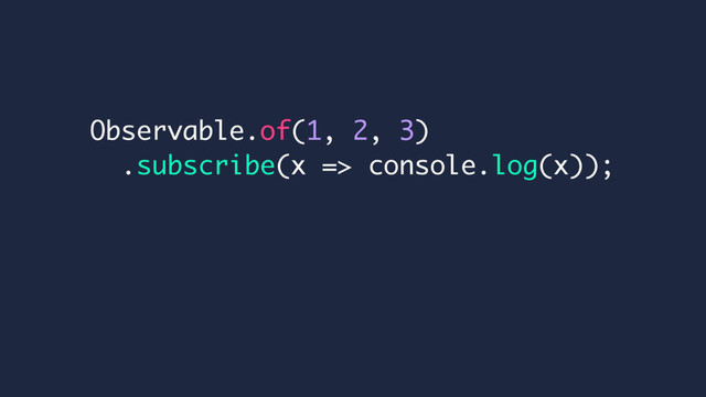Observable.of(1, 2, 3)
.subscribe(x => console.log(x));
