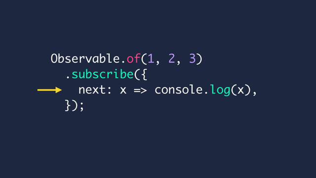 Observable.of(1, 2, 3)
.subscribe({
next: x => console.log(x),
});
