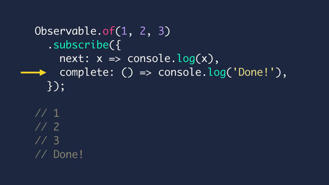 Observable.of(1, 2, 3)
.subscribe({
next: x => console.log(x),
complete: () => console.log('Done!'),
});
// 1
// 2
// 3
// Done!

