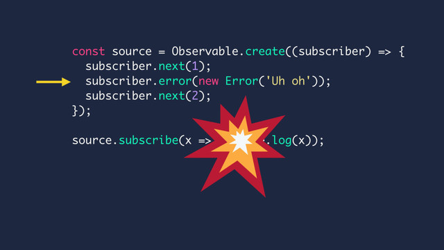 const source = Observable.create((subscriber) => {
subscriber.next(1);
subscriber.error(new Error('Uh oh'));
subscriber.next(2);
});
source.subscribe(x => console.log(x));
