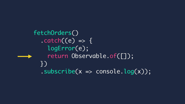 fetchOrders()
.catch((e) => {
logError(e);
return Observable.of([]);
})
.subscribe(x => console.log(x));
