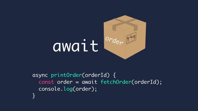 async printOrder(orderId) {
const order = await fetchOrder(orderId);
console.log(order);
}
await order
