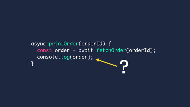 async printOrder(orderId) {
const order = await fetchOrder(orderId);
console.log(order);
} ?
