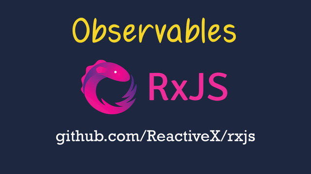 Observables
github.com/ReactiveX/rxjs
RxJS
