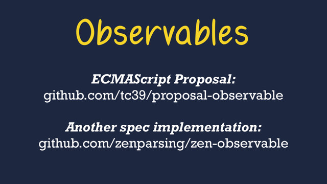 Observables
ECMAScript Proposal: 
github.com/tc39/proposal-observable
Another spec implementation: 
github.com/zenparsing/zen-observable
