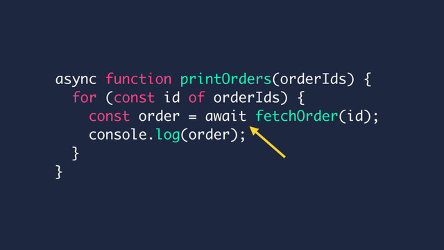 async function printOrders(orderIds) {
for (const id of orderIds) {
const order = await fetchOrder(id);
console.log(order);
}
}
