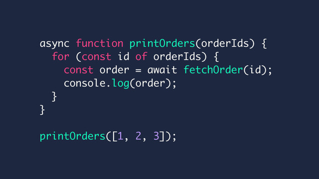 async function printOrders(orderIds) {
for (const id of orderIds) {
const order = await fetchOrder(id);
console.log(order);
}
}
printOrders([1, 2, 3]);
