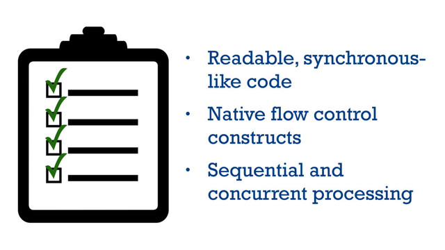 • Readable, synchronous-
like code
• Native flow control
constructs
• Sequential and
concurrent processing
✓
✓
✓
✓
