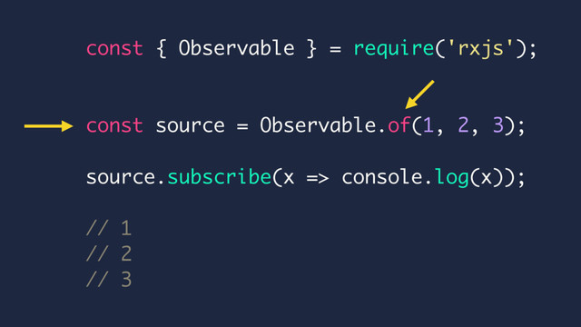 const { Observable } = require('rxjs');
const source = Observable.of(1, 2, 3);
source.subscribe(x => console.log(x));
// 1
// 2
// 3
