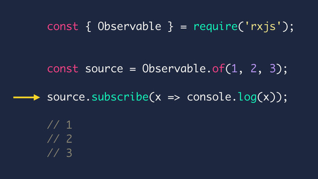 const { Observable } = require('rxjs');
const source = Observable.of(1, 2, 3);
source.subscribe(x => console.log(x));
// 1
// 2
// 3
