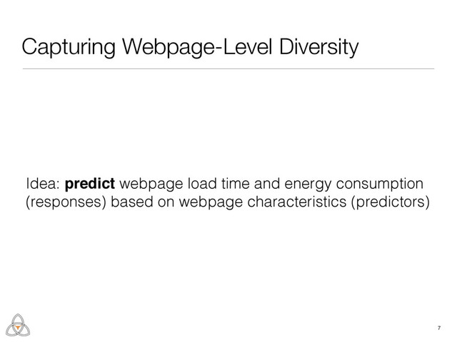 Capturing Webpage-Level Diversity
17
Identify Predictors
Training using hottest 2,500 webpages
Model Construction and Reﬁnement
Start from the linear model and
progressively reﬁne it
Model Validation
Validating on another 2,500 webpages
Idea: predict webpage load time and energy consumption
(responses) based on webpage characteristics (predictors)
