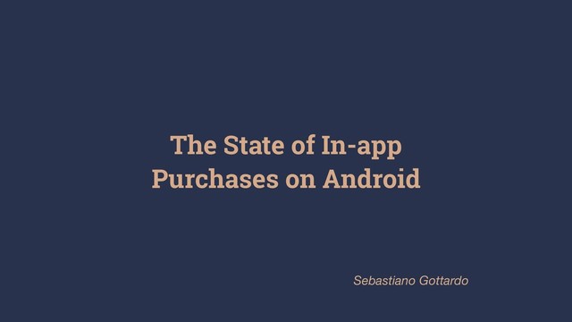 The State of In-app
Purchases on Android
Sebastiano Gottardo
