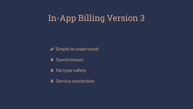 ✔ Simple to understand
✘ Synchronous!
✘ No type-safety
✘ Service connection
In-App Billing Version 3

