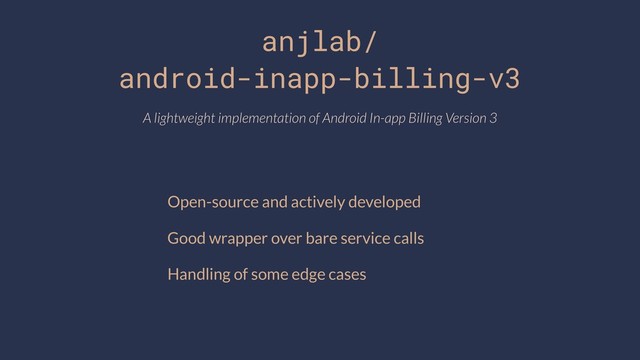 anjlab/
android-inapp-billing-v3
Open-source and actively developed
Good wrapper over bare service calls
Handling of some edge cases
A lightweight implementation of Android In-app Billing Version 3
