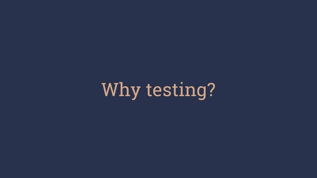 Why testing?

