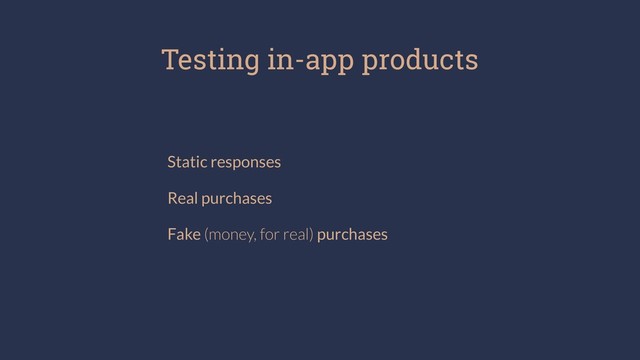 Testing in-app products
Static responses
Real purchases
Fake (money, for real) purchases
