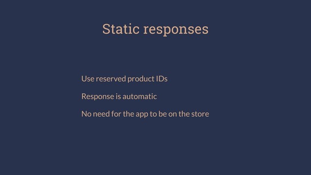 Static responses
Use reserved product IDs
Response is automatic
No need for the app to be on the store
