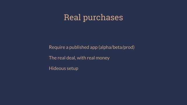 Real purchases
Require a published app (alpha/beta/prod)
The real deal, with real money
Hideous setup
