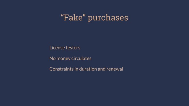 “Fake” purchases
License testers
No money circulates
Constraints in duration and renewal
