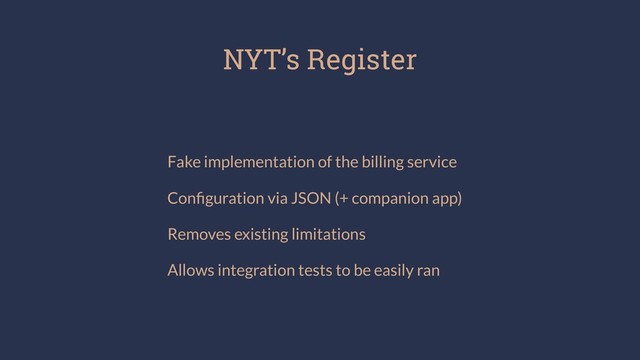 NYT’s Register
Fake implementation of the billing service
Conﬁguration via JSON (+ companion app)
Removes existing limitations
Allows integration tests to be easily ran
