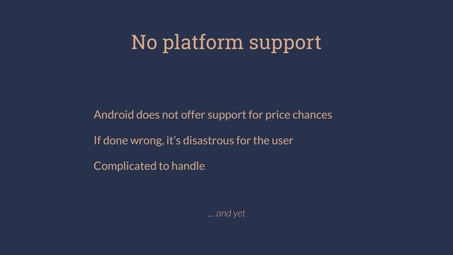 No platform support
Android does not offer support for price chances
If done wrong, it’s disastrous for the user
Complicated to handle
… and yet
