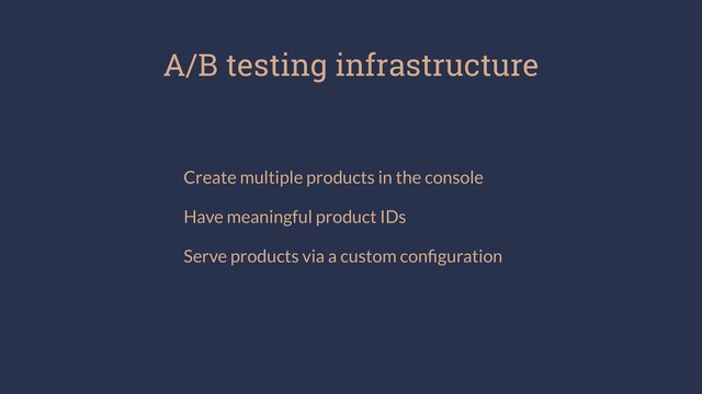 A/B testing infrastructure
Create multiple products in the console
Have meaningful product IDs
Serve products via a custom conﬁguration
