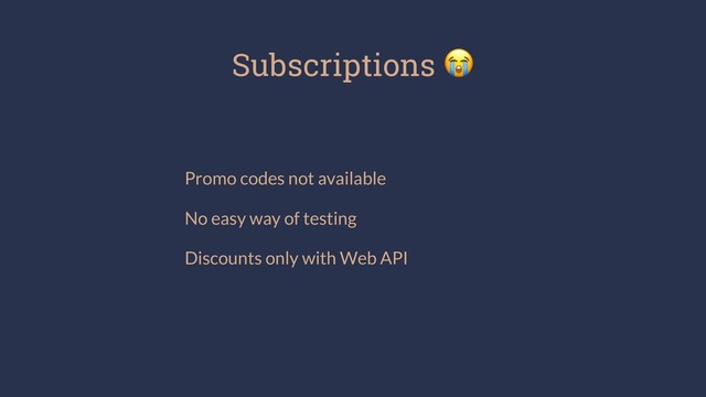 Subscriptions !
Promo codes not available
No easy way of testing
Discounts only with Web API
