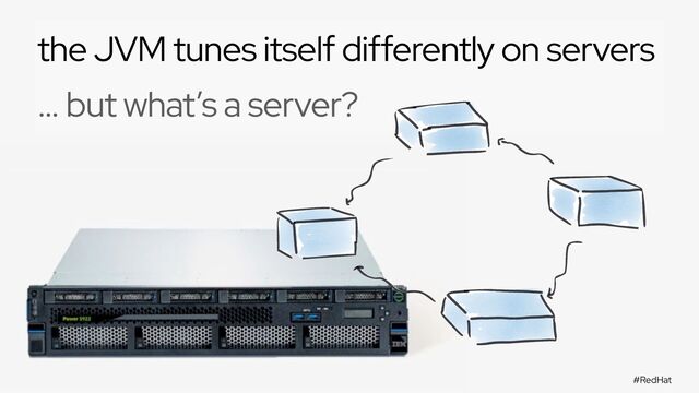 #RedHat
@holly_cummins
the JVM tunes itself differently on servers
… but what’s a server?
